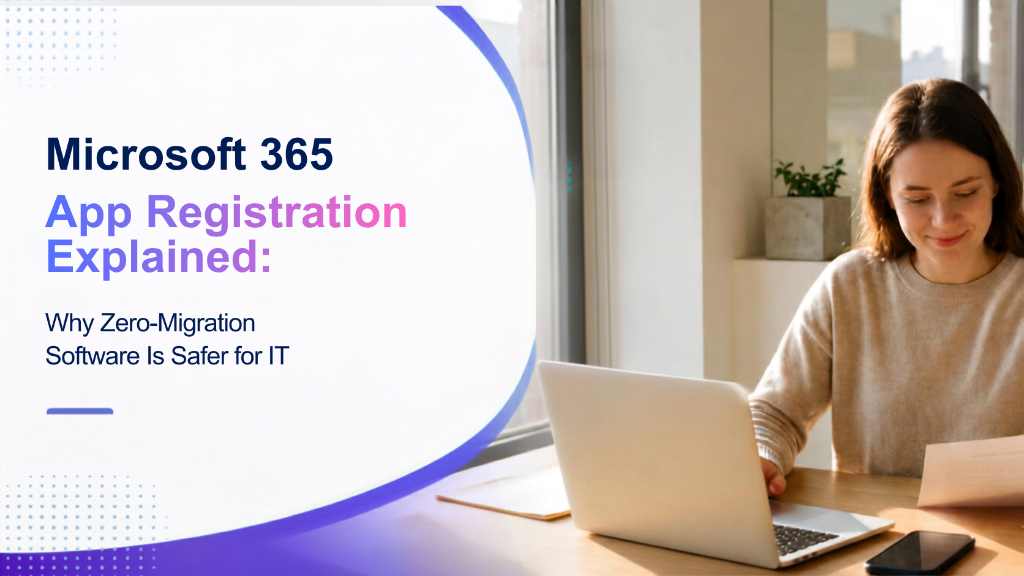 Microsoft 365 App Registration Explained: Why Zero-Migration Software Is Safer for IT